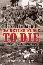 No better place to die : Ste-Mère Eglise, June 1944 : the battle for La Fière Bridge cover image
