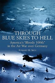 Through blue skies to hell. America's "Bloody 100th" in the Air War over Germany cover image
