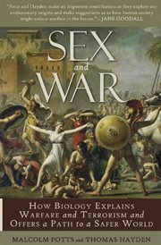 Sex and war : how biology explains warfare and terrorism and offers a path to a safer world cover image