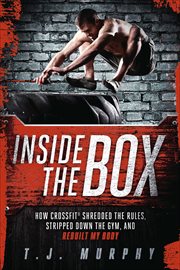 Inside the Box : How CrossFit ® Shredded the Rules, Stripped Down the Gym, and Rebuilt My Body cover image