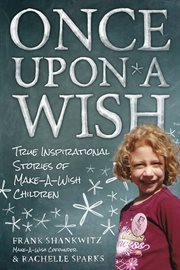 Once Upon A Wish : True Inspirational Stories of Make-A-Wish Children cover image