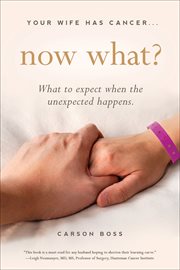 Your wife has cancer . . . now what?. What to Expect When the Unexpected Happens cover image