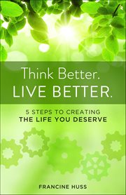 Think Better. Live Better. : 5 Steps To Create The Life You Deserve cover image