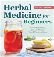 Herbal Medicine for Beginners : Your Guide to Healing Common Ailments With 35 Medicinal Herbs cover image