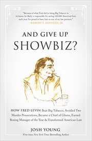 And give up showbiz? : how Fred Levin beat big tobacco, avoided two murder prosecutions, became chief of Ghana, earned boxing manager of the year, and transformed American law cover image