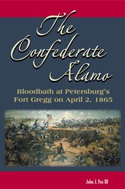 THE CONFEDERATE ALAMO : Bloodbath at Petersburg's Fort Gregg on April 2, 1865 cover image