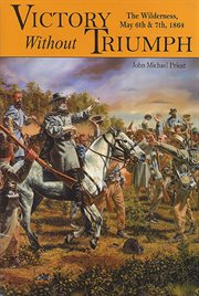 Victory without Triumph: The Wilderness May 6th and 7th, 1864 cover image
