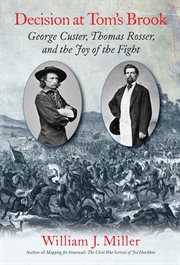 Decision at Tom's Brook : George Custer, Tom Rosser, and the joy of the fight cover image