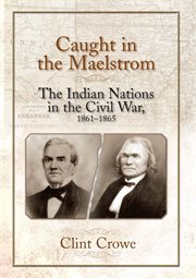 Caught in the maelstrom : the Indian nations in the Civil War,1861-1865 cover image