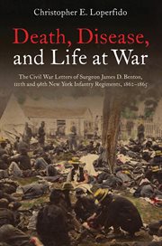Death, disease, and life at war : the Civil War letters of Surgeon James D. Benton, 111th and 98th New York Infantry Regiments, 1862-1865 cover image