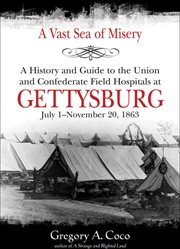 A Vast Sea of Misery : a History and Guide to the Union andConfederate Field Hospitals at Gettysburg, July 1-November 20 1863 cover image