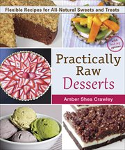 Practically Raw Desserts : Flexible Recipes for All-Natural Sweets and Treats cover image