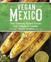Vegan Mexico : soul-satisfying regional recipes from tamales to tostadas cover image
