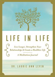 Life in Life : Live Longer, Strengthen Your Relationships, and Create a Healthier Life: A Meditation Journal cover image