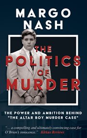 The Politics of Murder : the Power and Ambition Behind ""The Altar Boy Murder Case"" cover image