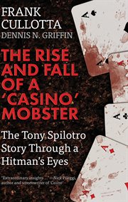 The rise and fall of a 'casino' mobster : the Tony Spilotro story through a hitman's eyes cover image