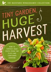Tiny Garden, Huge Harvest : How to Harvest Huge Crops From Tiny Plots and Container Gardens cover image