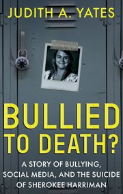 Bullied to death? : a story of bullying, social media, and the suicide of Sherokee Harriman cover image