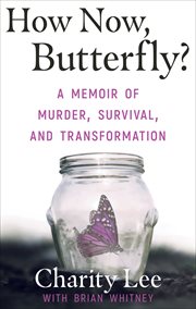 How now, butterfly? : a memoir of murder, survival, and transformation cover image