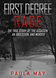 First degree rage : the true story of 'the assassin', an obsession, and murder cover image