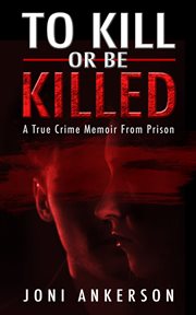 To kill or be killed. A True Crime Memoir From Prison cover image