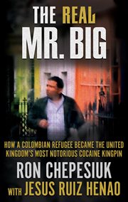 The Real Mr. Big : How a Colombian Refugee Became the United Kingdom's Most Notorious Cocaine Kingpin cover image