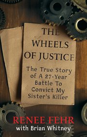 The wheels of justice : the true story of a 27-year battle to convict my sister's killer cover image