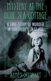Mystery at the blue sea cottage. A True Story of Murder in San Diego's Jazz Age cover image