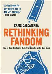 Rethinking Fandom : How to Beat the Sports-Industrial Complex at Its Own Game cover image