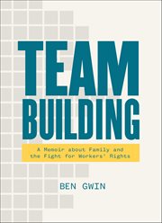 Team Building : A Memoir about Family and the Fight for Workers' Rights cover image