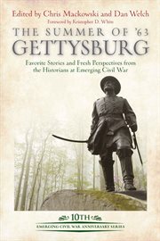 The summer of '63 : Gettysburg : favorite stories and fresh perspectives from the historians at Emerging Civil War cover image