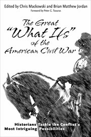The great "what ifs" of the American Civil War : Historians Tackle the Conflict's Most Intriguing Possibilities cover image