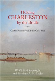Holding Charleston by the Bridle : Castle Pinckney And The Civil War cover image