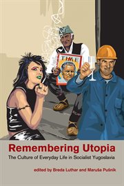 Remembering utopia. The Culture of Everyday Life in Socialist Yugoslavia cover image