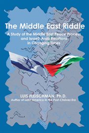 The Middle East riddle : a study of the Middle East peace process and Israeli-Arab relations in changing times cover image