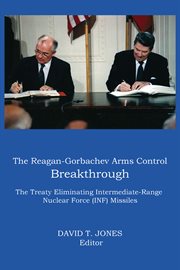 The Reagan-Gorbachev arms control breakthrough : the treaty eliminating intermediate-range nuclear force (INF) missiles cover image