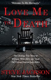 Love Me to Death : The Chilling True Story of WIlliam "Wild Bill Cody" Neal-The Vicious Denver Lady-Killer cover image