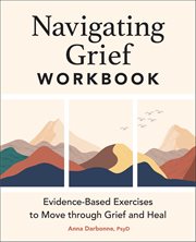 Navigating Grief Workbook : Evidence-Based Exercises to Move Through Grief and Heal cover image