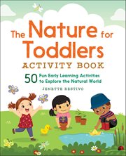 The Nature for Toddlers Activity Book : 50 Fun Early Learning Activities To Explore The Natural World cover image