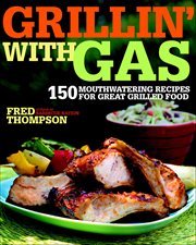 Grillin' With Gas : 150 Mouthwatering Recipes For Great Grilled Food cover image