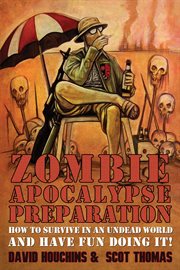 Zombie apocalypse preparation : how to survive in an undead world and have fun doing it! cover image