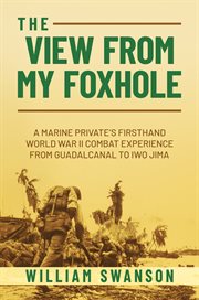 The view from my foxhole : a Marine private's firsthand World War II combat experience from Guadalcanal to Iwo Jima cover image