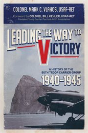 Leading the way to victory : A History of the 60th Troop Carrier Group 1940-1945 cover image