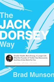 The jack dorsey way. Greater Health, More Energy, A Longer Life: What the Founder of Twitter Has Discovered, And How It cover image