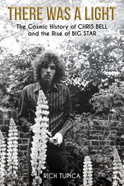 There was a light : the cosmic history of Chris Bell and the rise of Big Star cover image