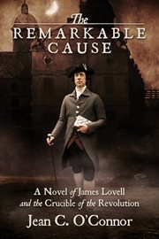 The remarkable cause : a novel of James Lovell and the crucible of the Revolution cover image