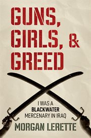 Guns, Girls, and Greed : I Was a Blackwater Mercenary in Iraq cover image