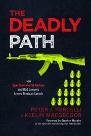 The Deadly Path : How Operation Fast & Furious and Bad Lawyers Armed Mexican Cartels cover image
