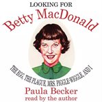 Looking for Betty MacDonald : the egg, the plague, Mrs. Piggle-Wiggle, and I cover image