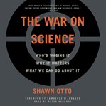 The war on science : who's waging it, why it matters, what we can do about it cover image
